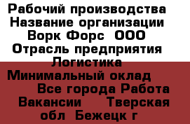 Рабочий производства › Название организации ­ Ворк Форс, ООО › Отрасль предприятия ­ Логистика › Минимальный оклад ­ 25 000 - Все города Работа » Вакансии   . Тверская обл.,Бежецк г.